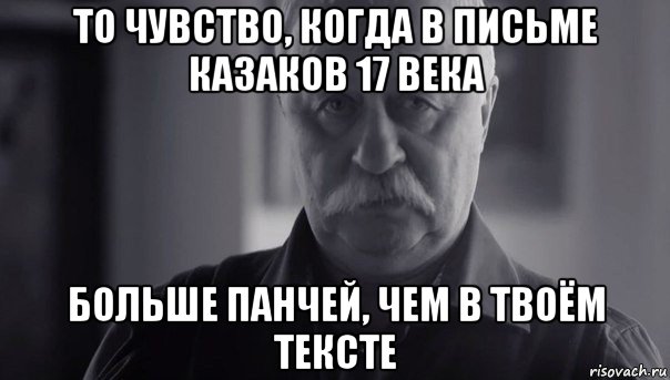 то чувство, когда в письме казаков 17 века больше панчей, чем в твоём тексте