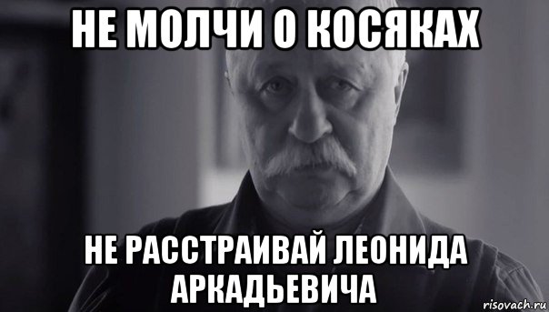 не молчи о косяках не расстраивай леонида аркадьевича, Мем Не огорчай Леонида Аркадьевича