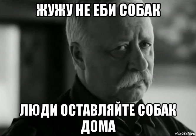 жужу не еби собак люди оставляйте собак дома, Мем Не расстраивай Леонида Аркадьевича