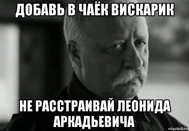 добавь в чаёк вискарик не расстраивай леонида аркадьевича, Мем Не расстраивай Леонида Аркадьевича