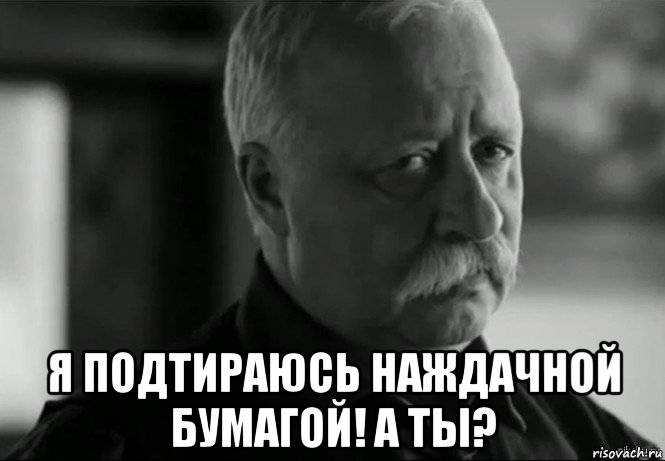  я подтираюсь наждачной бумагой! а ты?, Мем Не расстраивай Леонида Аркадьевича