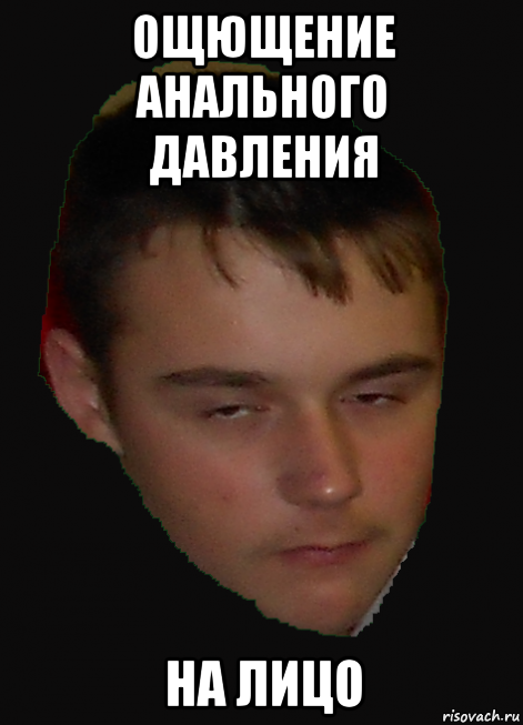 ощющение анального давления на лицо