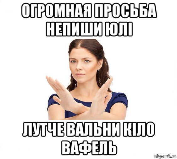 огромная просьба непиши юлі лутче вальни кіло вафель, Мем Не зовите