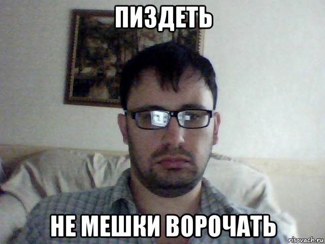 пиздеть не мешки ворочать