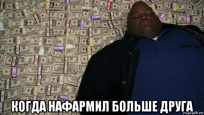  когда нафармил больше друга