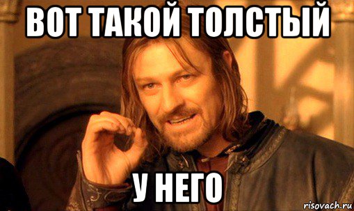 вот такой толстый у него, Мем Нельзя просто так взять и (Боромир мем)