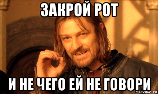 закрой рот и не чего ей не говори, Мем Нельзя просто так взять и (Боромир мем)