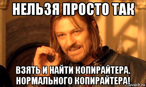 нельзя просто так взять и найти копирайтера. нормального копирайтера!, Мем Нельзя просто так взять и (Боромир мем)