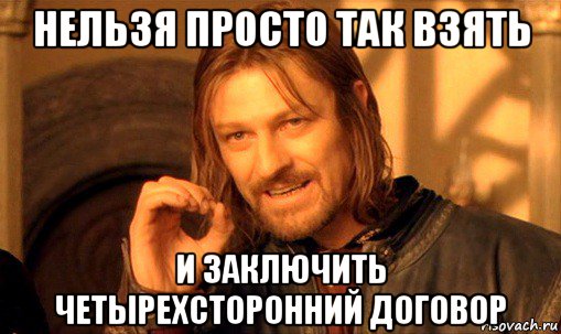 нельзя просто так взять и заключить четырехсторонний договор, Мем Нельзя просто так взять и (Боромир мем)
