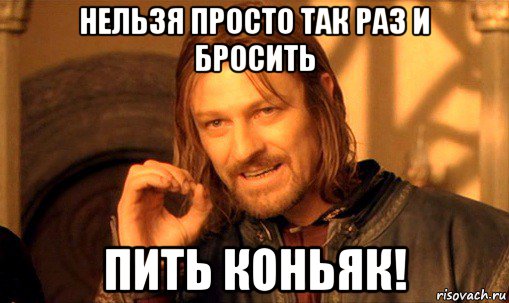 нельзя просто так раз и бросить пить коньяк!, Мем Нельзя просто так взять и (Боромир мем)