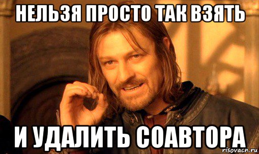 нельзя просто так взять и удалить соавтора, Мем Нельзя просто так взять и (Боромир мем)