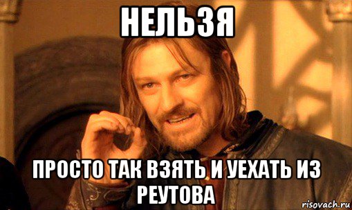 нельзя просто так взять и уехать из реутова, Мем Нельзя просто так взять и (Боромир мем)