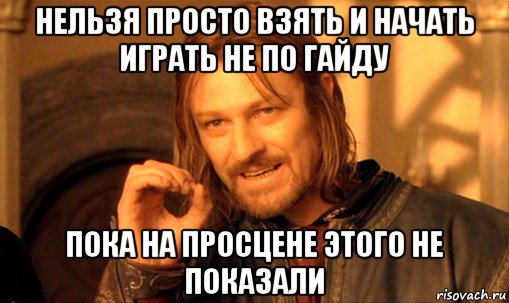 нельзя просто взять и начать играть не по гайду пока на просцене этого не показали, Мем Нельзя просто так взять и (Боромир мем)
