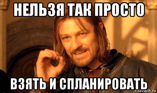 нельзя так просто взять и спланировать, Мем Нельзя просто так взять и (Боромир мем)