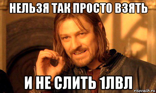нельзя так просто взять и не слить 1лвл, Мем Нельзя просто так взять и (Боромир мем)