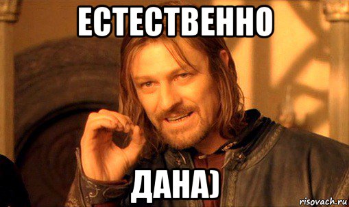 естественно дана), Мем Нельзя просто так взять и (Боромир мем)