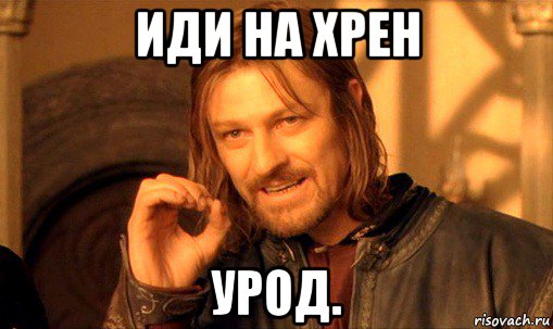 иди на хрен урод., Мем Нельзя просто так взять и (Боромир мем)