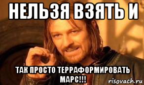 нельзя взять и так просто терраформировать марс!!!, Мем Нельзя