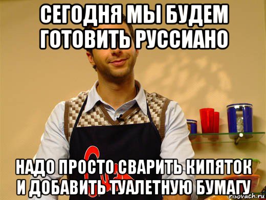 сегодня мы будем готовить руссиано надо просто сварить кипяток и добавить туалетную бумагу