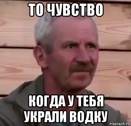 то чувство когда у тебя украли водку