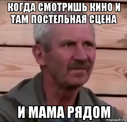 когда смотришь кино и там постельная сцена и мама рядом