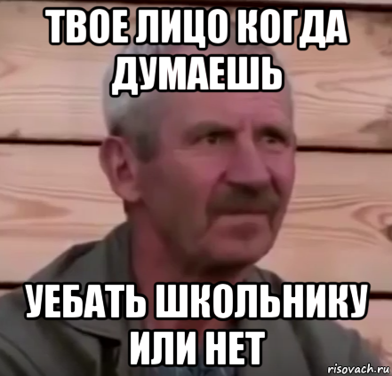 твое лицо когда думаешь уебать школьнику или нет