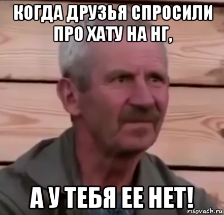 когда друзья спросили про хату на нг, а у тебя ее нет!