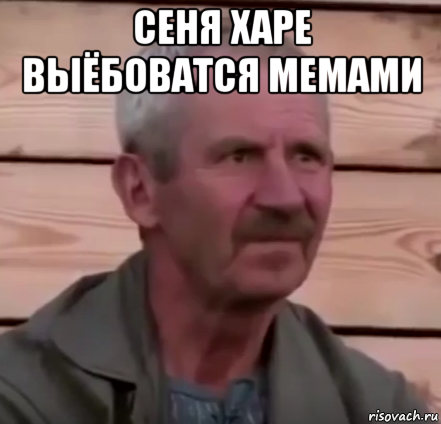 сеня харе выёбоватся мемами 
