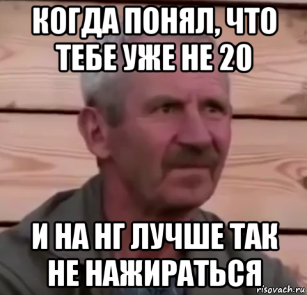 когда понял, что тебе уже не 20 и на нг лучше так не нажираться
