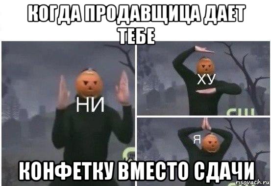 когда продавщица дает тебе конфетку вместо сдачи, Мем  Ни ху Я