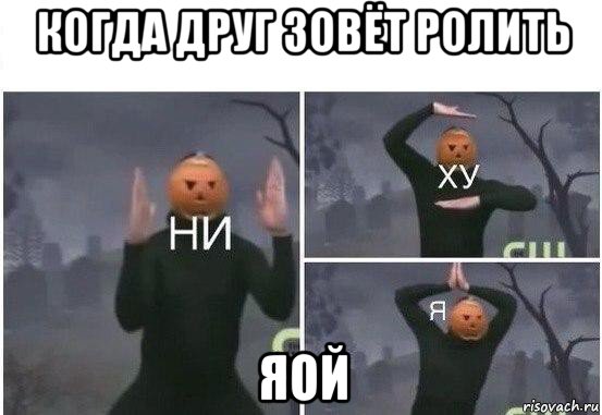 когда друг зовёт ролить яой, Мем  Ни ху Я