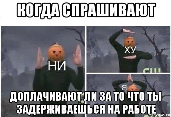 когда спрашивают доплачивают ли за то что ты задерживаешься на работе, Мем  Ни ху Я