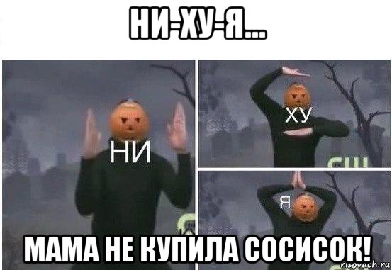 ни-ху-я... мама не купила сосисок!, Мем  Ни ху Я