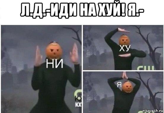 л.д.-иди на хуй! я.- , Мем  Ни ху Я