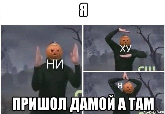 я пришол дамой а там, Мем  Ни ху Я