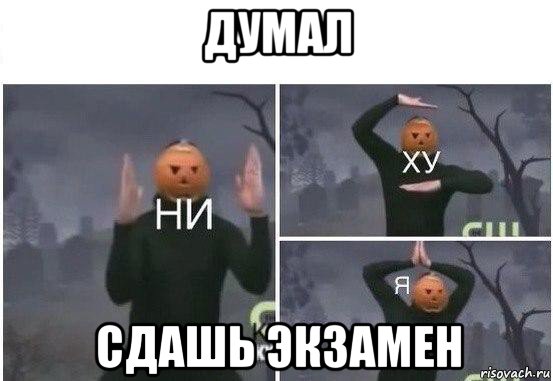 думал сдашь экзамен, Мем  Ни ху Я