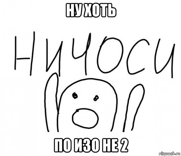 ну хоть по изо не 2, Мем  Ничоси