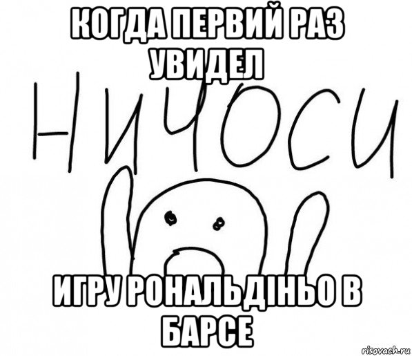 когда первий раз увидел игру рональдіньо в барсе, Мем  Ничоси