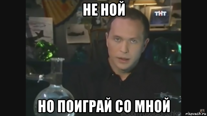 не ной но поиграй со мной