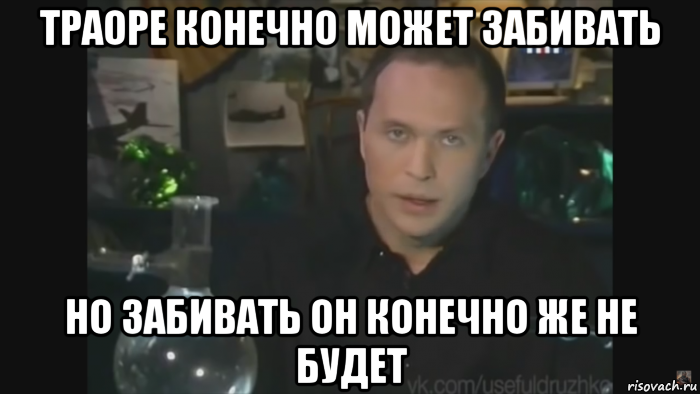 траоре конечно может забивать но забивать он конечно же не будет