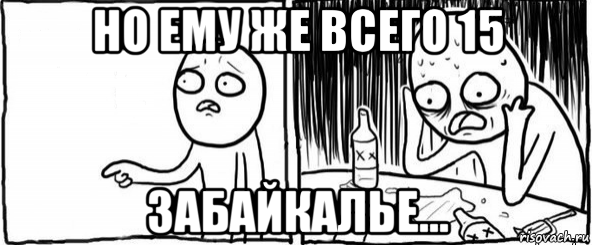 но ему же всего 15 забайкалье..., Мем  Но я же