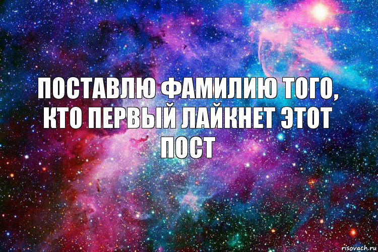 поставлю фамилию того, кто первый лайкнет этот пост