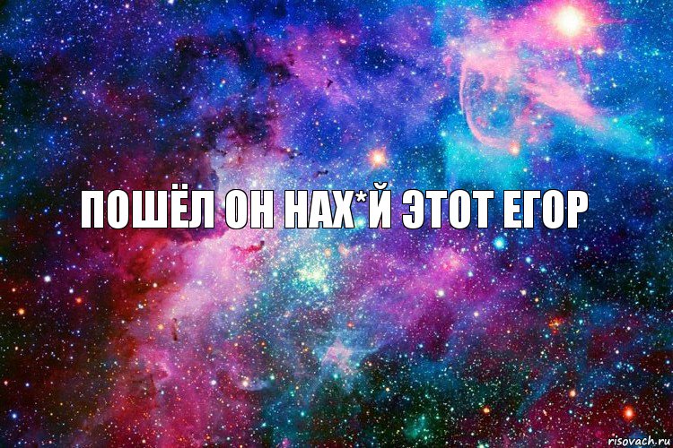 пошёл он нах*й этот егор