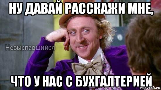 ну давай расскажи мне, что у нас с бухгалтерией, Мем Ну давай расскажи мне