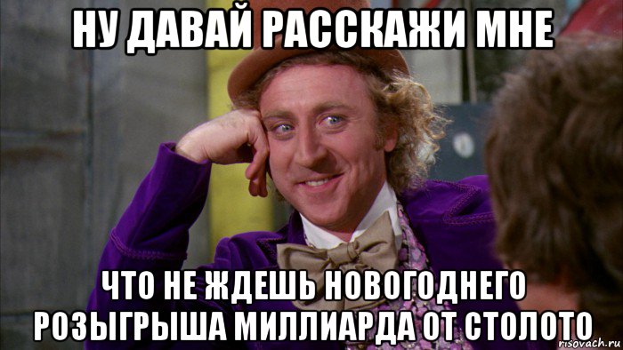 ну давай расскажи мне что не ждешь новогоднего розыгрыша миллиарда от столото, Мем Ну давай расскажи (Вилли Вонка)