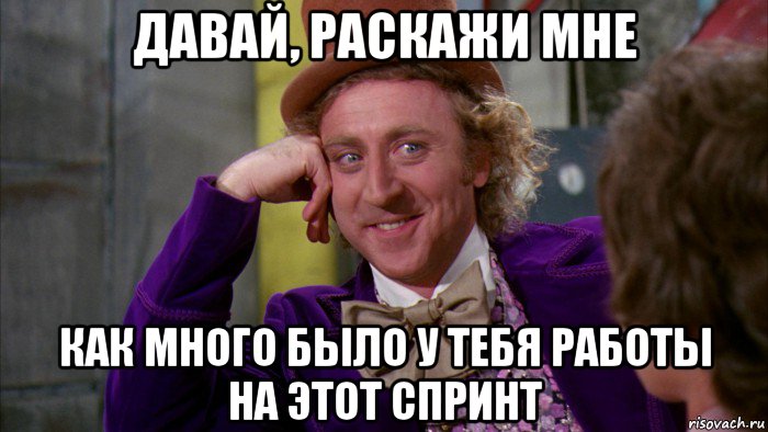 давай, раскажи мне как много было у тебя работы на этот спринт, Мем Ну давай расскажи (Вилли Вонка)