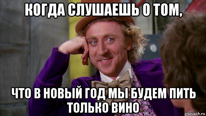 когда слушаешь о том, что в новый год мы будем пить только вино, Мем Ну давай расскажи (Вилли Вонка)