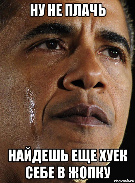 ну не плачь найдешь еще хуек себе в жопку, Мем Обама