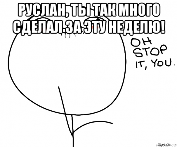 руслан, ты так много сделал за эту неделю! , Мем oh stop it you