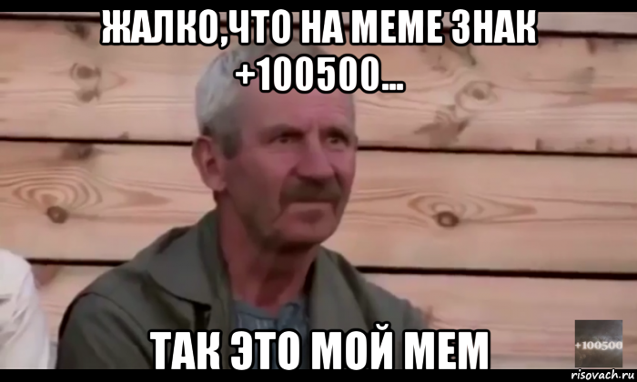 жалко,что на меме знак +100500... так это мой мем, Мем  Охуевающий дед